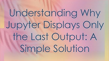 Understanding Why Jupyter Displays Only the Last Output: A Simple Solution