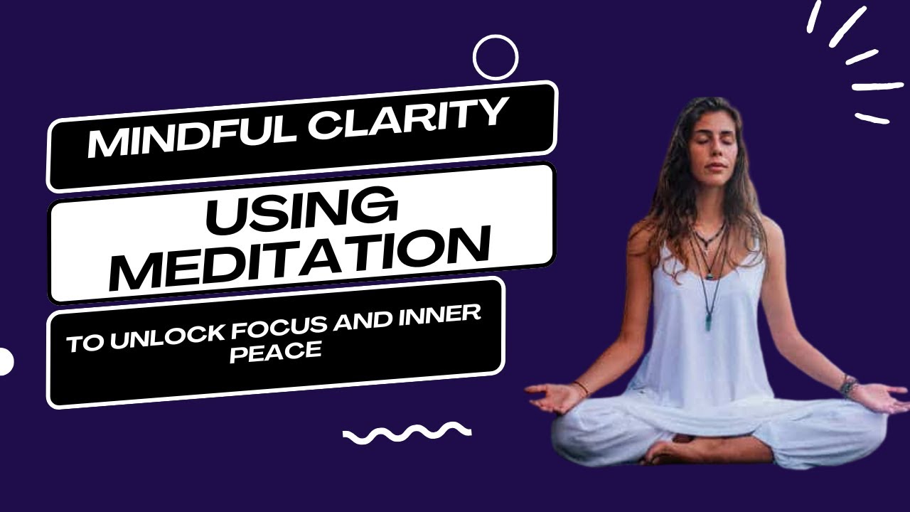 Mindful Clarity -Using Meditation to Unlock Focus and Inner Peace - YouTube