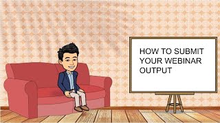 HOW TO SUBMIT YOUR WEBINAR OUTPUT