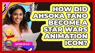 How Did Ahsoka Tano Become A Star Wars Animation Icon? - Cartoon Fan Club