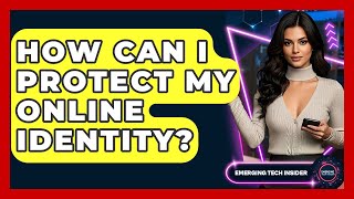 How Can I Protect My Online Identity? - Emerging Tech Insider