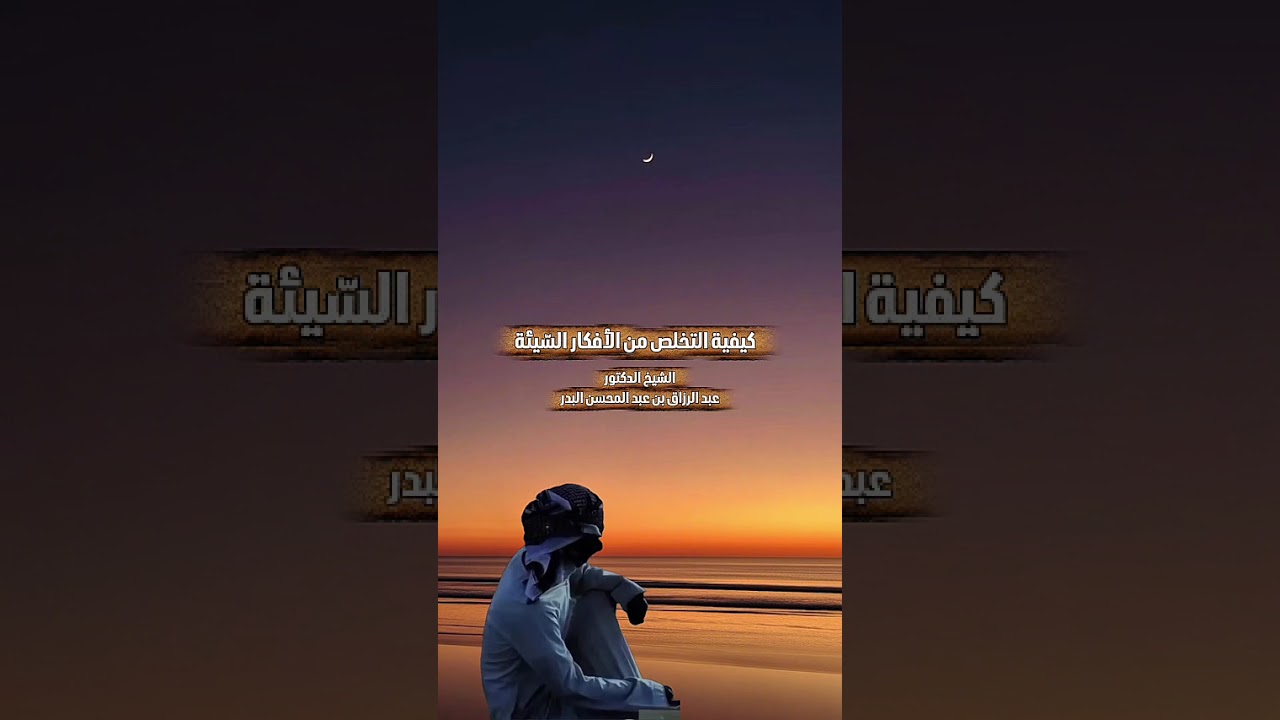 كيفية التخلص من الأفكار السّيئة . الشيخ الدكتور عبد الرزاق بن عبد المحسن البدر .