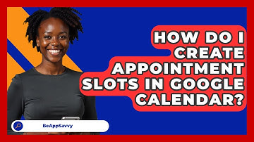 How Do I Create Appointment Slots In Google Calendar? - Be App Savvy