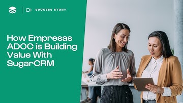 Customer Success: How Empresas ADOC Builds Value with SugarCRM | Case Study