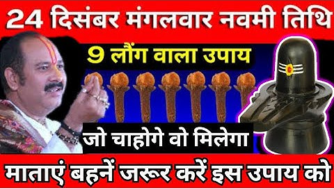 24 दिसंबर मंगलवार नवमी तिथि के दिन 9 लौंग वाला उपाय जरूर करें || Pradeep Ji Mishra