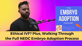 Ethical IVF? Plus, Walking Through the Full NEDC Embryo Adoption Process
