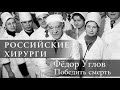 Российские хирурги // Фёдор Углов. Победить смерть. Документальный сериал (2018)