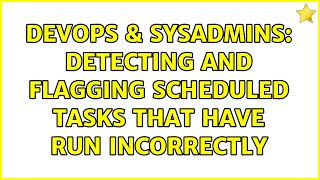 DevOps & SysAdmins: Detecting and flagging Scheduled Tasks that have run incorrectly