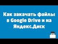 Как загрузить файлы на Google Drive и Яндекс Диск?