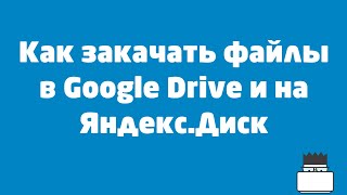 Как загрузить файлы на Google Drive и Яндекс Диск?