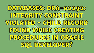 ORA-02292: integrity constraint violated - child record found while creating procedures in...