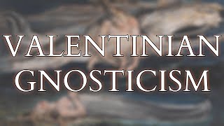 Valentinian Gnosticism - The Earliest Systematic Philosophy & Theology of Christianity