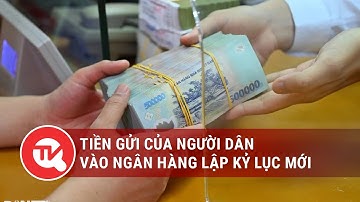 Tiền gửi của người dân vào ngân hàng lập kỷ lục mới  | Truyền hình Quốc hội Việt Nam