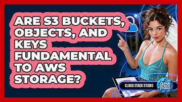 Are S3 Buckets, Objects, And Keys Fundamental To AWS Storage? - Cloud Stack Studio