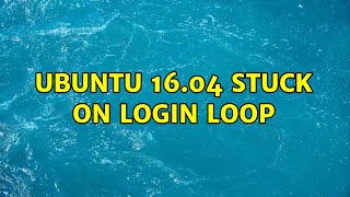 Ubuntu 16.04 stuck on login loop (7 Solutions!!)
