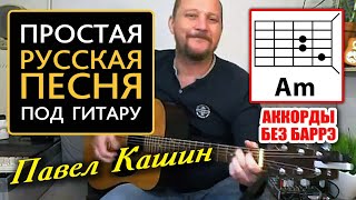 ПРОСТАЯ КРАСИВАЯ ПЕСНЯ ПОД ГИТАРУ - РУССКАЯ ПЕСНЯ - ПАВЕЛ КАШИН (АККОРДЫ БЕЗ БАРРЭ + БОЙ) COVER 🎸