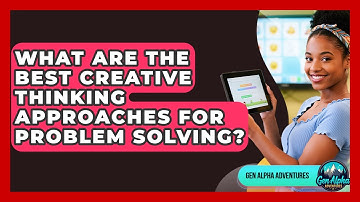 What Are The Best Creative Thinking Approaches For Problem Solving? - Gen Alpha Adventures