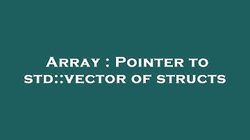 Array : Pointer to std::vector of structs