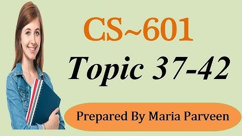 CS601 TOPIC 37-42 || CS601 Short Lectures by MARIA PARVEEN || Prepared By VU Learning
