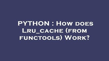 PYTHON : How does Lru_cache (from functools) Work?