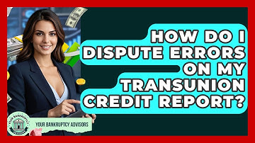 How Do I Dispute Errors On My TransUnion Credit Report? - Your Bankruptcy Advisors