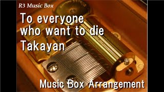 To everyone who want to die/Takayan [Music Box] Resimi
