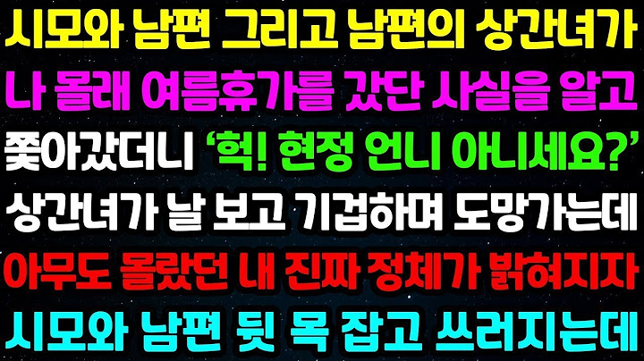 실화사연 - 시모오 남편 그리고 상간녀가 나 몰래 여름 휴가를 갔단 사실을 알고 쫓아갔더니 '헉! 현정 언니 아니세요 ' 상간녀가 날 보고 기겁하며 도망가는데