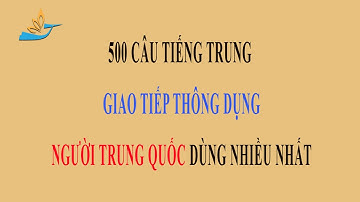 500 Câu tiếng Trung giao tiếp thông dụng của người Trung Quốc - phần 1_ Tiếng Trung giao tiếp.