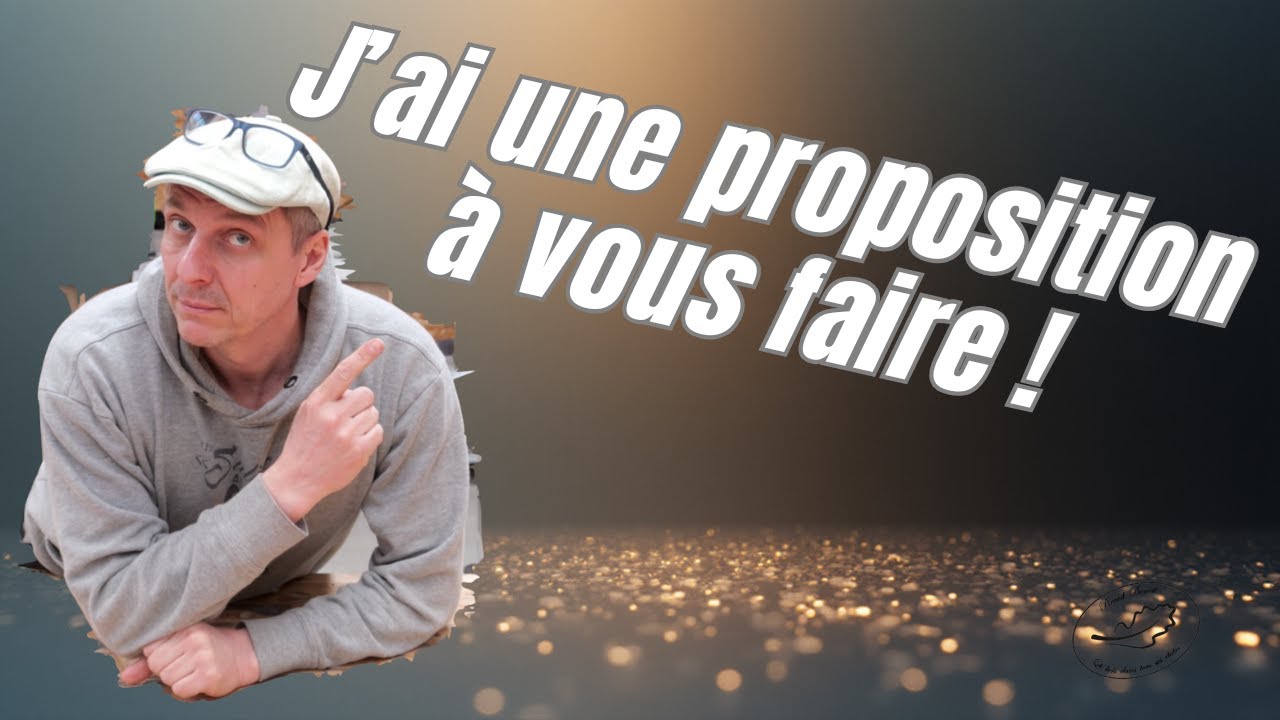 J'ai une proposition à vous faire !
