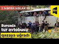 Bursada tur avtobusu qəzaya uğradı: 2 nəfər həlak oldu, 45-i yaralandı