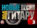 НОВЫЕ ПЕСНИ ПОД ГИТАРУ ✬ НОВЫЕ ДУШЕВНЫЕ ХИТЫ ✬ NEW GUITAR SONGS ✬ ЧАСТЬ 3