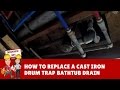 How to Replace a Cast Iron Steel Drum Trap Bathtub Drain with PVC