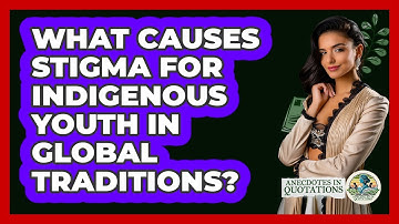 What Causes Stigma For Indigenous Youth In Global Traditions? - Anecdotes in Quotation