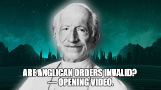 Are Anglican Orders Invalid? — Opening Video.