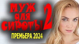 ФИЛЬМ ШИКАРНЫЙ! ОЧЕНЬ ХОРОШЕЕ КИНО! "МУЖ ДЛЯ СИРОТЫ 2" Сериал 2024 мелодрама