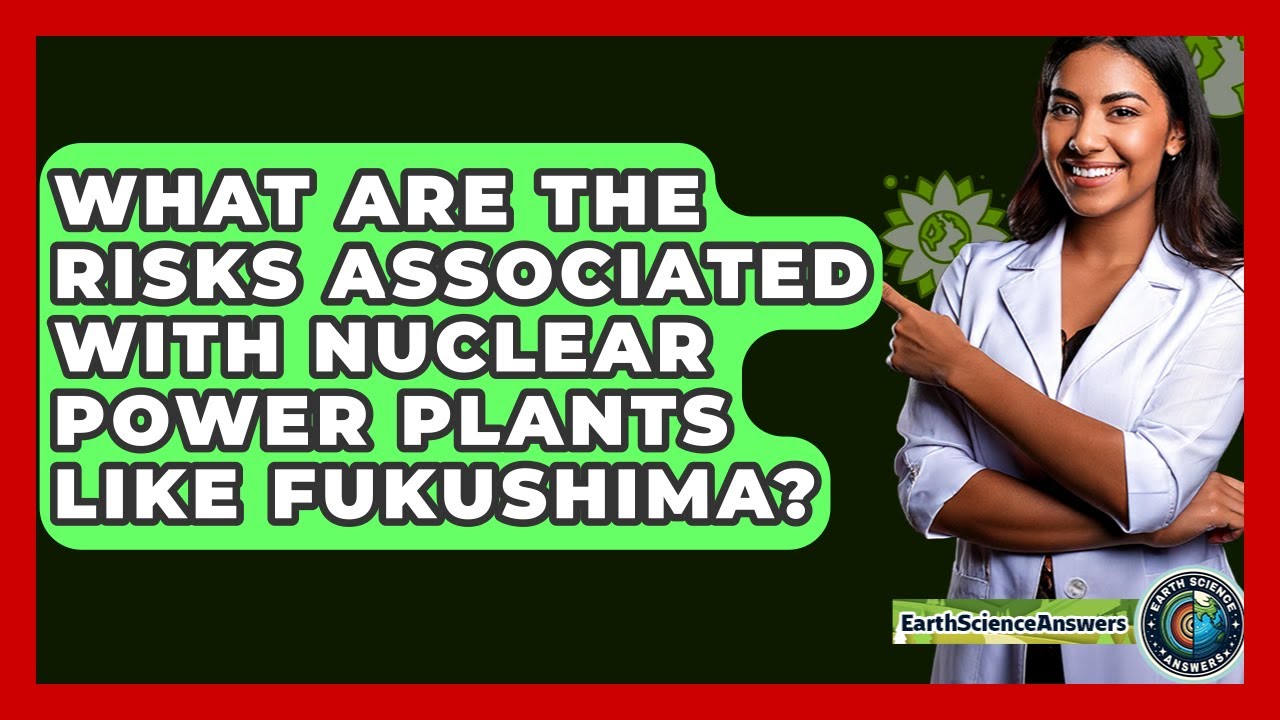 What Are The Risks Associated With Nuclear Power Plants Like Fukushima? - Earth Science Answers