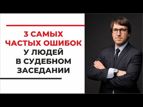 3 самые частые ошибки у людей в судебном заседании, советы судебного юриста с опытом 15 лет