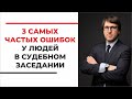 3 самые частые ошибки у людей в судебном заседании, советы судебного юриста с опытом 15 лет