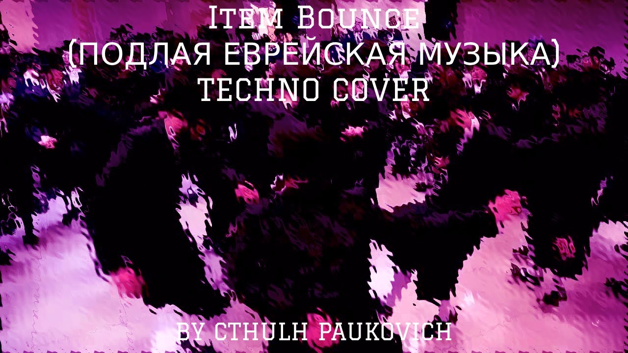 ITEM BOUNCE(ПОДЛАЯ ЕВРЕЙСКАЯ МУЗЫКА) (TECHNO COVER)