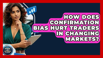 How Does Confirmation Bias Hurt Traders In Changing Markets? - Stock and Options Playbook