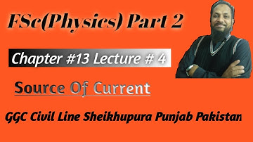 FSC Part 2 Source of Current Chapter 13 Lecture 4 Prof. Aslam GGC Sheikhupura