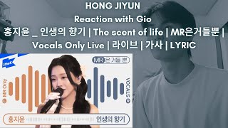 HONG JIYUN Reaction with Gio 홍지윤 _ 인생의 향기 | The scent of life | MR은거들뿐 | Vocals Only Live | 라이브 | 가사