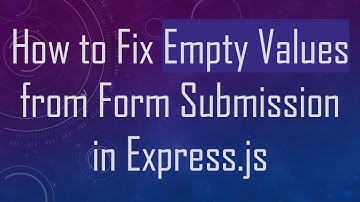How to Fix Empty Values from Form Submission in Express.js