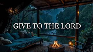 GIVE TO THE LORD - Soaking Worship with Soft Rain for Rest  | Peaceful Christian Instrumental Music