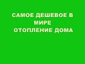 САМОЕ ДЕШЕВОЕ В МИРЕ ОТОПЛЕНИЕ ДОМА