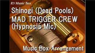 Shinogi (Dead Pools)/MAD TRIGGER CREW (Hypnosis Mic) [Music Box]