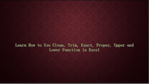 How to Use Clean, Trim, Exact, Proper, Upper and Lower Function in Excel