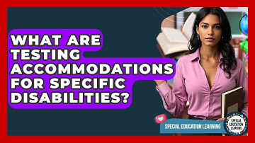 What Are Testing Accommodations For Specific Disabilities? - Special Education Learning