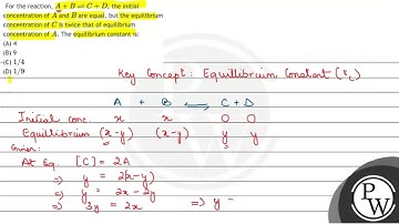 For the reaction, \( A+B \rightleftharpoons C+D \), the initial concentration of \( A \) and \( ...
