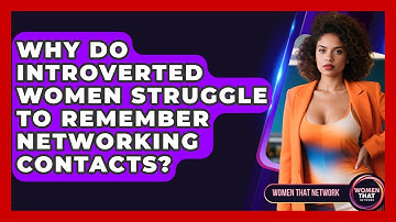 Why Do Introverted Women Struggle To Remember Networking Contacts? - Women That Network